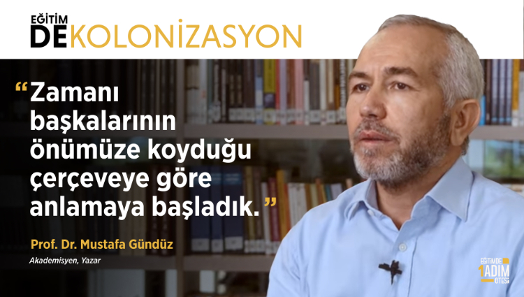 "Zamanı başkalarının önümüze koyduğu çerçeveye göre anlamaya başladık." | Prof. Dr. Mustafa Gündüz