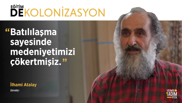 "Batılılaşma sayesinde medeniyetimizi çökertmişiz." | İlhami Atalay