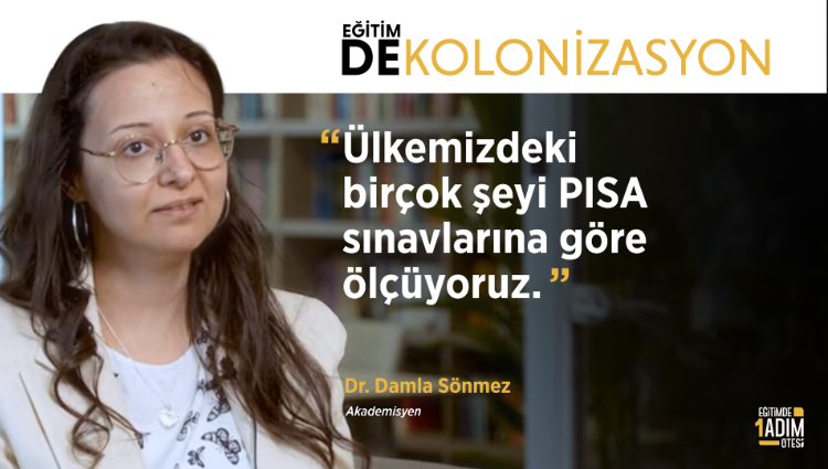 "Ülkemizdeki birçok şeyi PISA sınavlarına göre ölçüyoruz." | Dr. Damla Sönmez